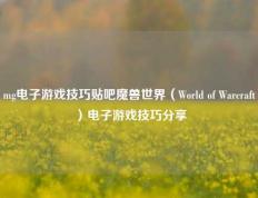 mg电子游戏技巧贴吧魔兽世界（World of Warcraft）电子游戏技巧分享