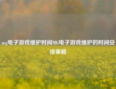 mg电子游戏维护时间MG电子游戏维护的时间安排策略