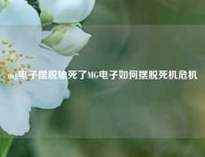 mg电子摆脱输死了MG电子如何摆脱死机危机