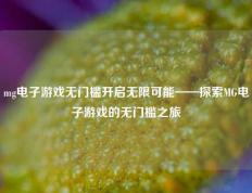 mg电子游戏无门槛开启无限可能——探索MG电子游戏的无门槛之旅