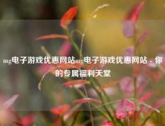mg电子游戏优惠网站mg电子游戏优惠网站 - 你的专属福利天堂