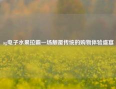 ag电子水果拉霸一场颠覆传统的购物体验盛宴