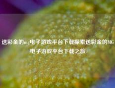 送彩金的mg电子游戏平台下载探索送彩金的MG电子游戏平台下载之旅