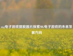 mg电子游戏摆脱图片探索MG电子游戏的未来发展方向