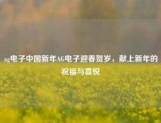 ag电子中国新年AG电子迎春贺岁，献上新年的祝福与喜悦