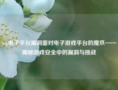 mg电子平台漏洞面对电子游戏平台的魔爪——揭秘游戏安全中的漏洞与挑战