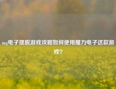 mg电子摆脱游戏攻略如何使用魔力电子这款游戏？