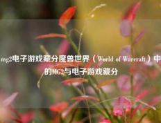 mg2电子游戏藏分魔兽世界（World of Warcraft）中的MG2与电子游戏藏分