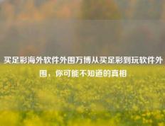 买足彩海外软件外围万博从买足彩到玩软件外围，你可能不知道的真相