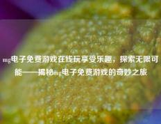 mg电子免费游戏在线玩享受乐趣，探索无限可能——揭秘mg电子免费游戏的奇妙之旅