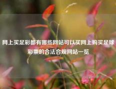 网上买足彩都有哪些网站可以买网上购买足球彩票的合法合规网站一览