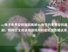 mg电子免费旋转漏洞揭秘MG电子的免费旋转漏洞，如何安全地使用游戏内的虚拟货币赠送系统