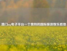 澳门mg电子平台一个独特的国际旅游娱乐胜地