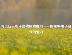 可以玩mg电子游戏探索魔力——揭秘MG电子游戏的魅力