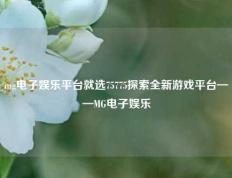 mg电子娱乐平台就选75775探索全新游戏平台——MG电子娱乐