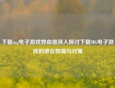 下载mg电子游戏弊由器深入探讨下载MG电子游戏的潜在弊端与对策