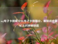 mg电子卡图藏分MG电子卡图藏分，解锁游戏新纪元的神秘钥匙