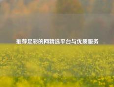 推荐足彩的网精选平台与优质服务