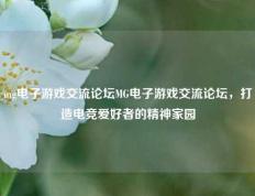 mg电子游戏交流论坛MG电子游戏交流论坛，打造电竞爱好者的精神家园