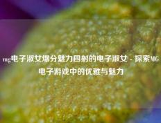 mg电子淑女爆分魅力四射的电子淑女 - 探索MG电子游戏中的优雅与魅力