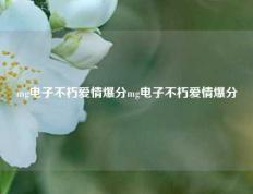 mg电子不朽爱情爆分mg电子不朽爱情爆分