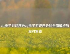 mg电子游戏压分mg电子游戏压分的全面解析与应对策略