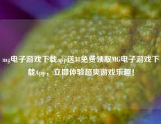 mg电子游戏下载app送38免费领取MG电子游戏下载App，立即体验超爽游戏乐趣！