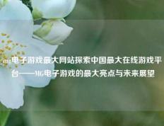 mg电子游戏最大网站探索中国最大在线游戏平台——MG电子游戏的最大亮点与未来展望
