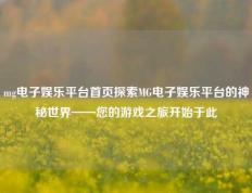 mg电子娱乐平台首页探索MG电子娱乐平台的神秘世界——您的游戏之旅开始于此