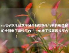mg电子娱乐游戏平台高品质娱乐与教育相结合的全新电子游戏平台——MG电子娱乐游戏平台