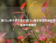 澳门mg电子游艺维护澳门mg电子游艺的维护与管理的重要性