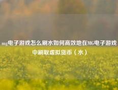 mg电子游戏怎么刷水如何高效地在MG电子游戏中刷取虚拟货币（水）