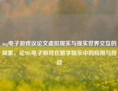 mg电子游戏议论文虚拟现实与现实世界交互的探索，论MG电子游戏在数字娱乐中的应用与挑战
