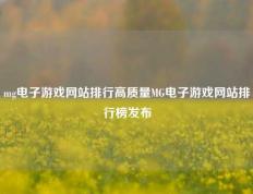 mg电子游戏网站排行高质量MG电子游戏网站排行榜发布