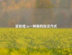 足彩馆 bt一种新的投注方式