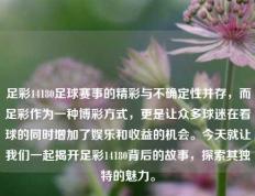 足彩14180足球赛事的精彩与不确定性并存，而足彩作为一种博彩方式，更是让众多球迷在看球的同时增加了娱乐和收益的机会。今天就让我们一起揭开足彩14180背后的故事，探索其独特的魅力。
