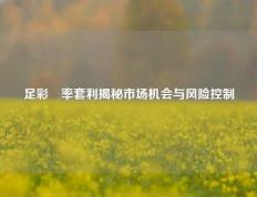 足彩賠率套利揭秘市场机会与风险控制