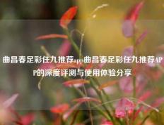 曲昌春足彩任九推荐app曲昌春足彩任九推荐APP的深度评测与使用体验分享