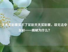 天天买彩票买不了足彩天天买彩票，却无法中足彩——揭秘为什么？