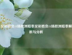 足彩胜负14场欧洲赔率足彩胜负14场欧洲赔率解析与分析