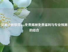 足彩分析软件app免费揭秘免费福利与专业预测的结合