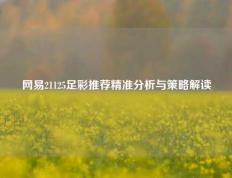 网易21125足彩推荐精准分析与策略解读