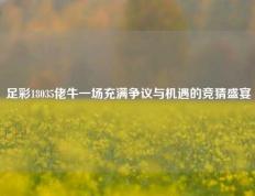 足彩18035佬牛一场充满争议与机遇的竞猜盛宴
