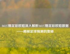 16127期足彩欧赔深入解析16127期足彩欧赔数据——揭秘足球预测的奥秘