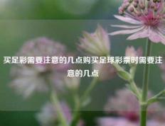 买足彩需要注意的几点购买足球彩票时需要注意的几点