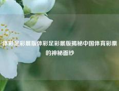 体彩足彩展版体彩足彩展版揭秘中国体育彩票的神秘面纱
