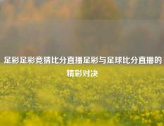 足彩足彩竞猜比分直播足彩与足球比分直播的精彩对决