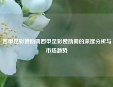 西甲足彩赞助商西甲足彩赞助商的深度分析与市场趋势