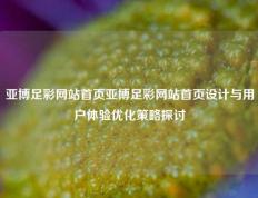 亚博足彩网站首页亚博足彩网站首页设计与用户体验优化策略探讨