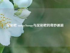 足彩吧 snoopySnoopy与足彩吧的奇妙邂逅